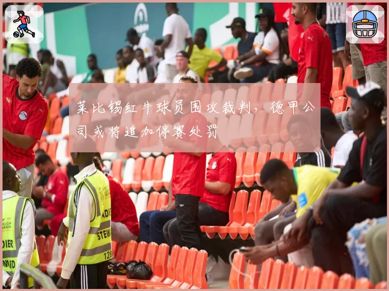 莱比锡红牛球员围攻裁判,德甲公司或将追加停赛处罚