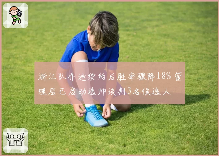 浙江队乔迪续约后胜率骤降18% 管理层已启动选帅谈判3名候选人