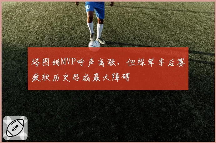 塔图姆MVP呼声高涨，但绿军季后赛疲软历史恐成最大障碍