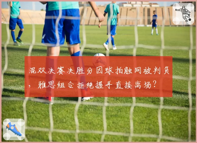 混双决赛决胜分因球拍触网被判负，雅思组合拒绝握手直接离场？