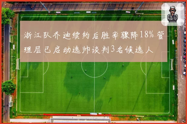 浙江队乔迪续约后胜率骤降18% 管理层已启动选帅谈判3名候选人