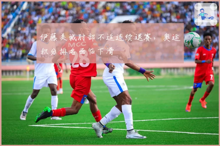 伊藤美诚肘部不适连续退赛，奥运积分排名面临下滑