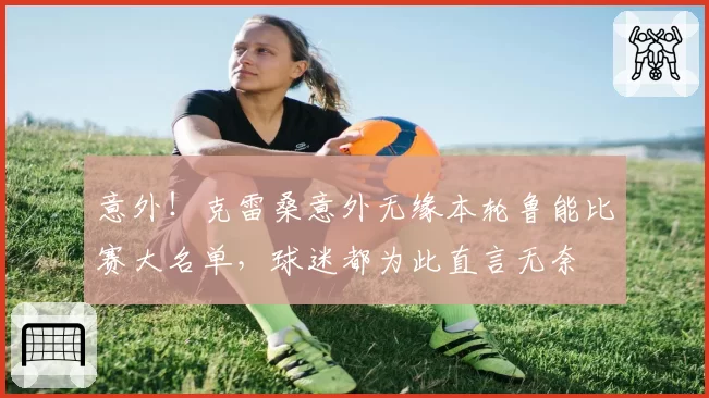 意外!克雷桑意外无缘本轮鲁能比赛大名单,球迷都为此直言无奈