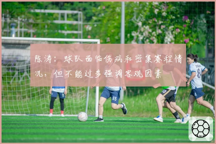 陈涛：球队面临伤病和密集赛程情况，但不能过多强调客观因素