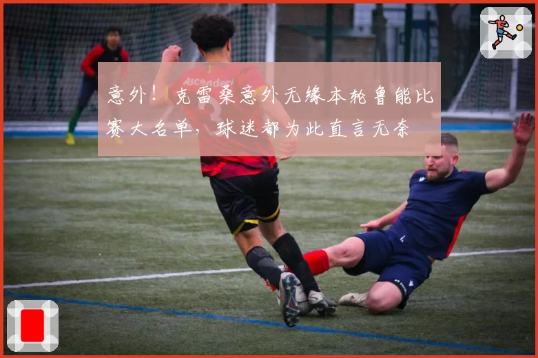 意外!克雷桑意外无缘本轮鲁能比赛大名单,球迷都为此直言无奈