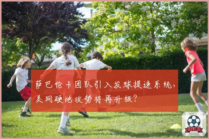 萨巴伦卡团队引入发球提速系统，美网硬地攻势将再升级？