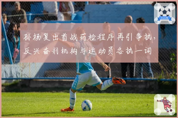 孙杨复出首战药检程序再引争执,反兴奋剂机构与运动员各执一词