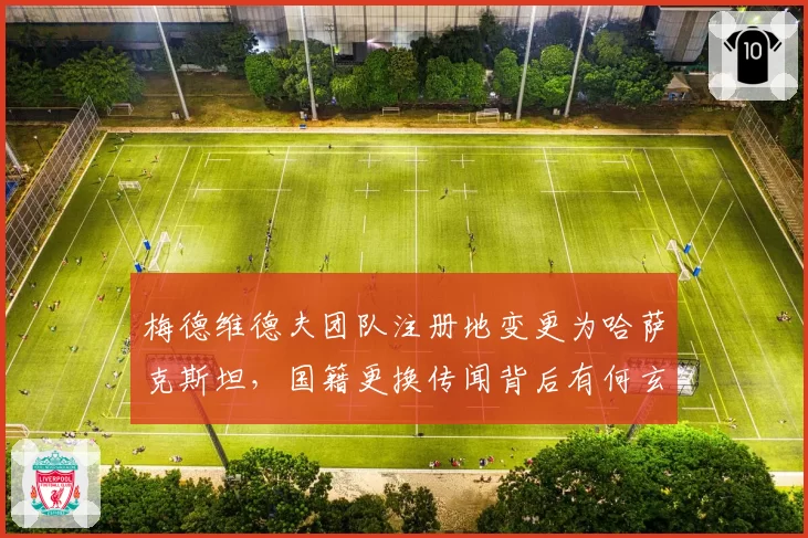 梅德维德夫团队注册地变更为哈萨克斯坦,国籍更换传闻背后有何玄机?