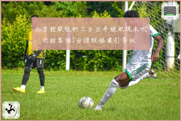 北京控股张帆三分出手被犯规未吹,北控客场1分惜败福建引争议