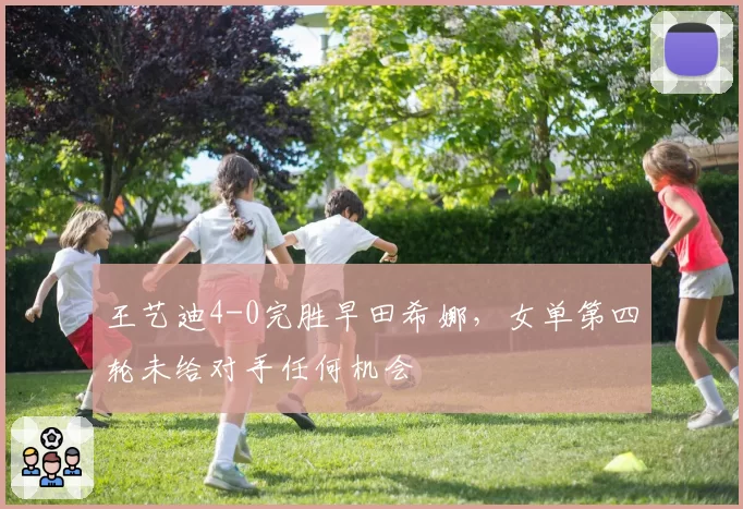 王艺迪4-0完胜早田希娜,女单第四轮未给对手任何机会