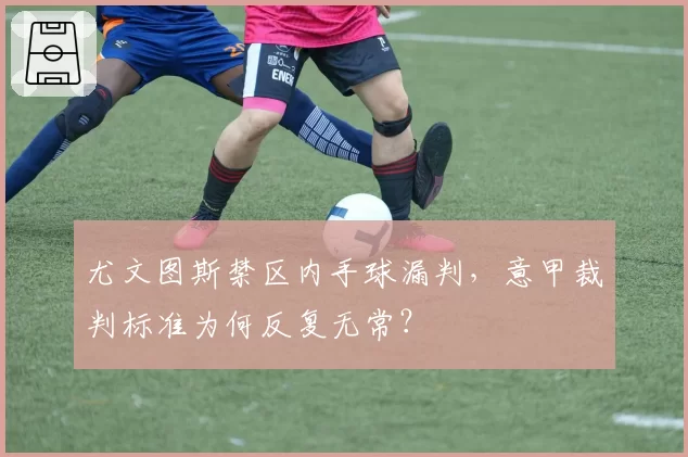尤文图斯禁区内手球漏判，意甲裁判标准为何反复无常？
