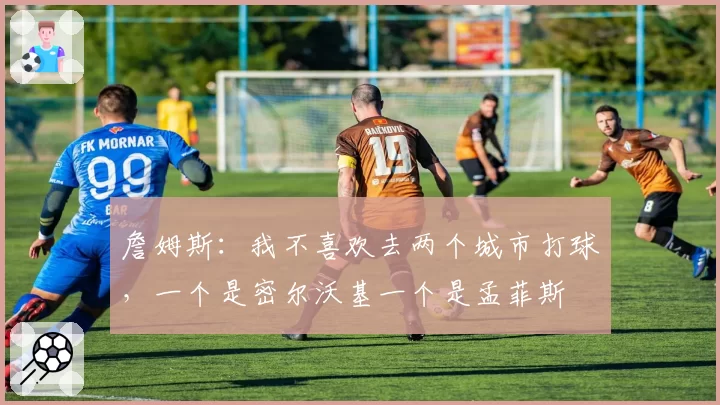 詹姆斯：我不喜欢去两个城市打球，一个是密尔沃基一个是孟菲斯