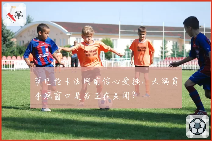 萨巴伦卡法网前信心受挫，大满贯夺冠窗口是否正在关闭？