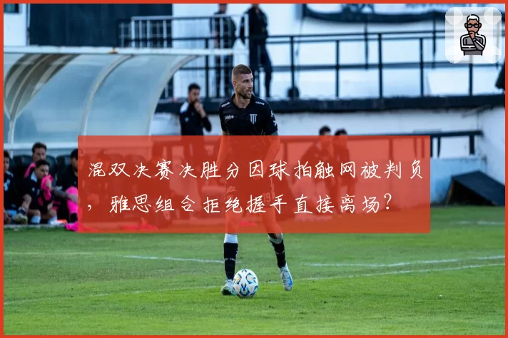 混双决赛决胜分因球拍触网被判负，雅思组合拒绝握手直接离场？