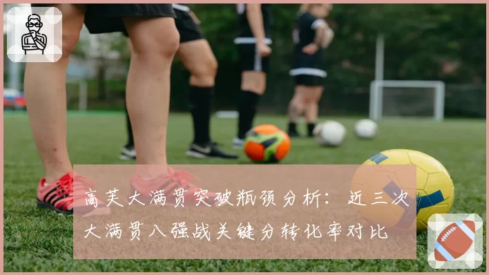 高芙大满贯突破瓶颈分析：近三次大满贯八强战关键分转化率对比